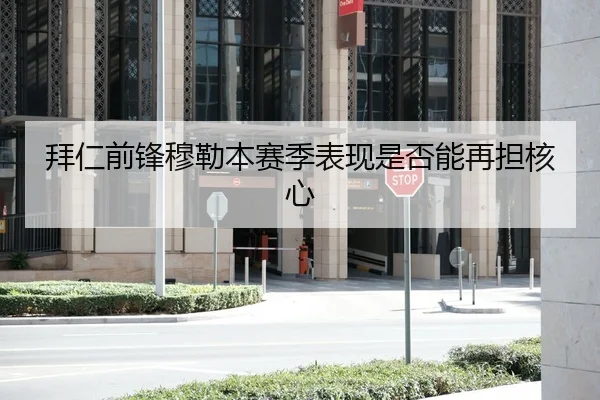 拜仁前锋穆勒本赛季表现是否能再担核心